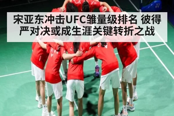 宋亚东冲击UFC雏量级排名 彼得严对决或成生涯关键转折之战